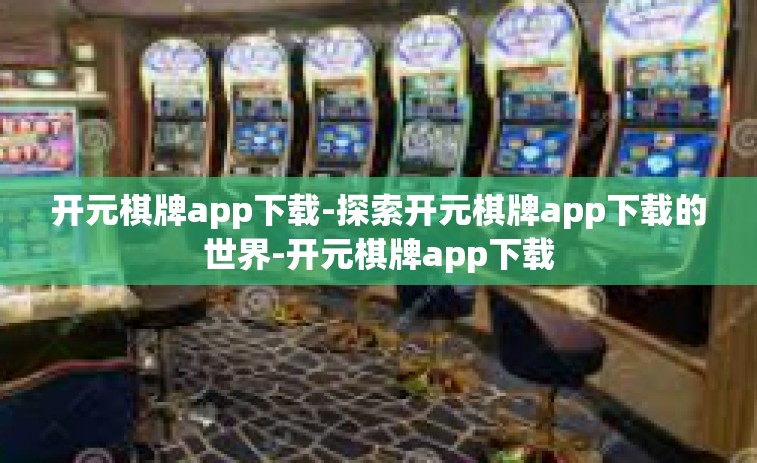 开元棋牌app下载-探索开元棋牌app下载的世界-开元棋牌app下载
