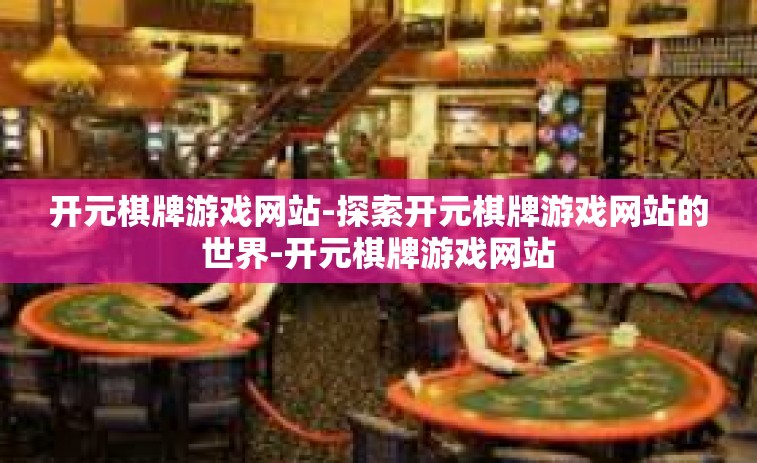 开元棋牌游戏网站-探索开元棋牌游戏网站的世界-开元棋牌游戏网站
