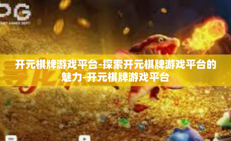 开元棋牌游戏平台-探索开元棋牌游戏平台的魅力-开元棋牌游戏平台