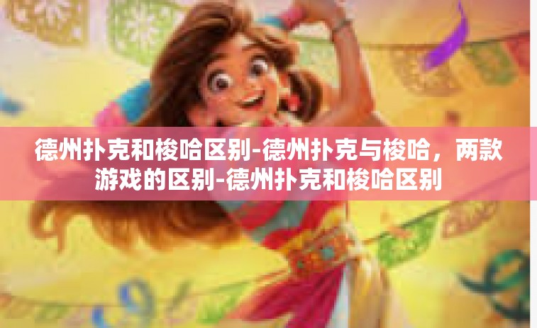 德州扑克和梭哈区别-德州扑克与梭哈，两款游戏的区别-德州扑克和梭哈区别