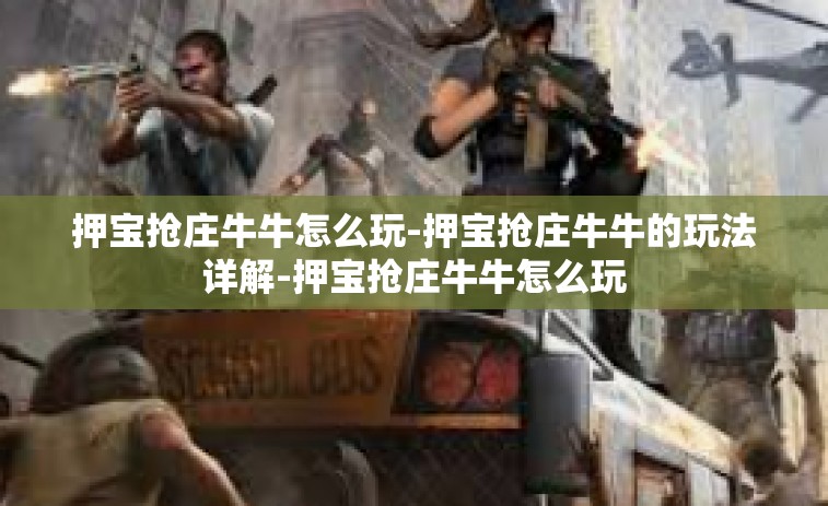 押宝抢庄牛牛怎么玩-押宝抢庄牛牛的玩法详解-押宝抢庄牛牛怎么玩