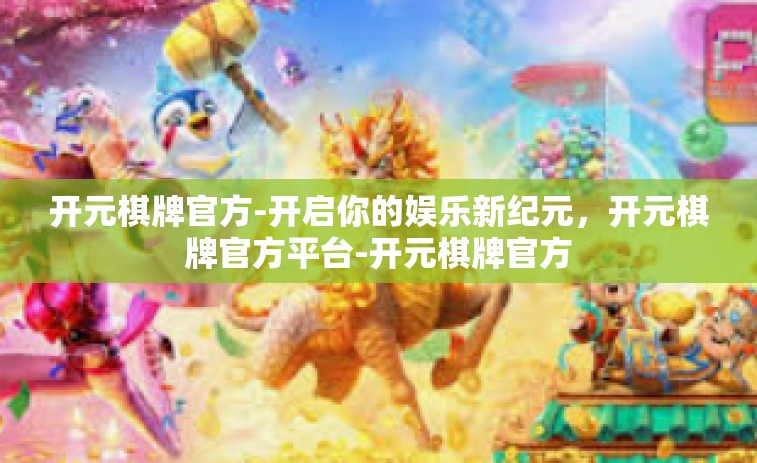 开元棋牌官方-开启你的娱乐新纪元，开元棋牌官方平台-开元棋牌官方