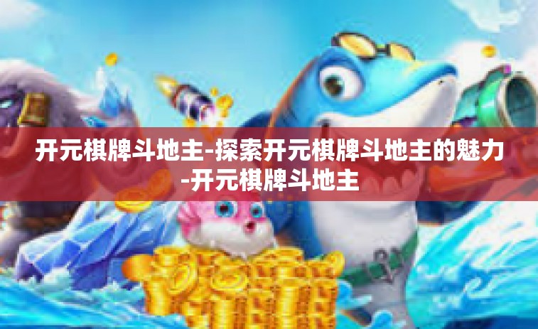 开元棋牌斗地主-探索开元棋牌斗地主的魅力-开元棋牌斗地主