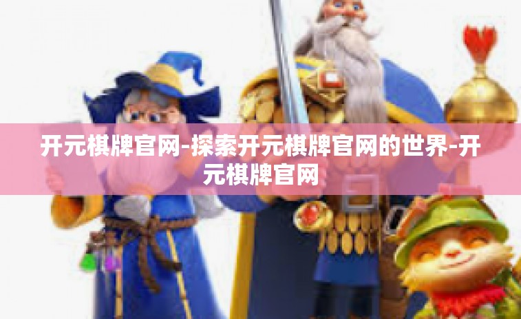 开元棋牌官网-探索开元棋牌官网的世界-开元棋牌官网