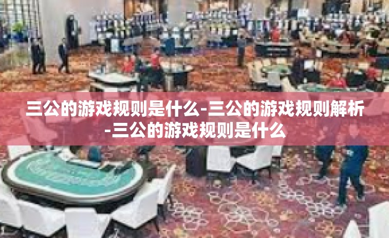 三公的游戏规则是什么-三公的游戏规则解析-三公的游戏规则是什么