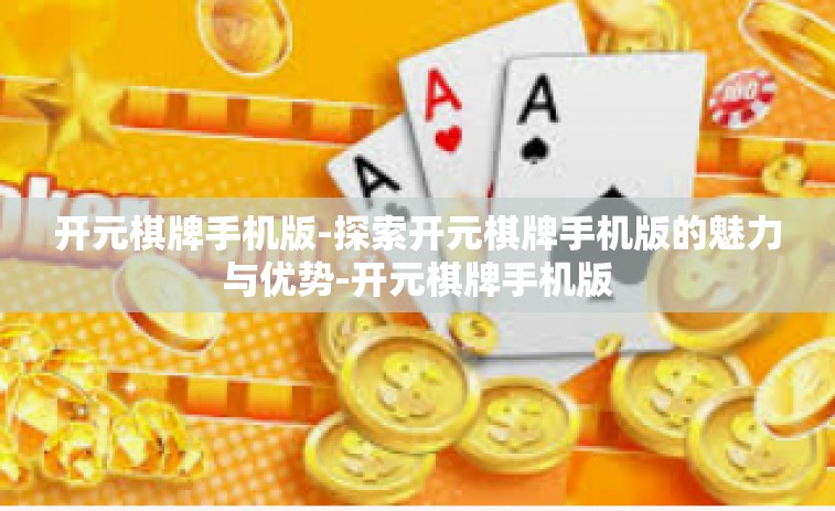 开元棋牌手机版-探索开元棋牌手机版的魅力与优势-开元棋牌手机版