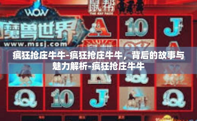 疯狂抢庄牛牛-疯狂抢庄牛牛，背后的故事与魅力解析-疯狂抢庄牛牛