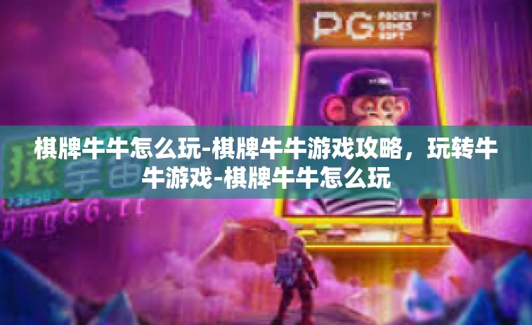 棋牌牛牛怎么玩-棋牌牛牛游戏攻略，玩转牛牛游戏-棋牌牛牛怎么玩