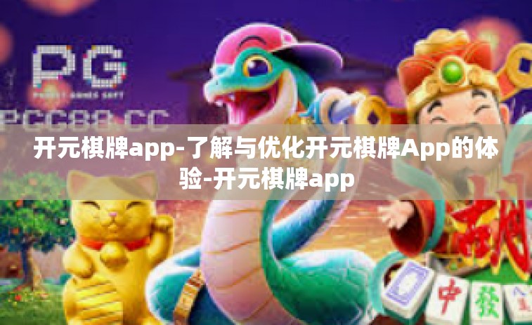 开元棋牌app-了解与优化开元棋牌App的体验-开元棋牌app