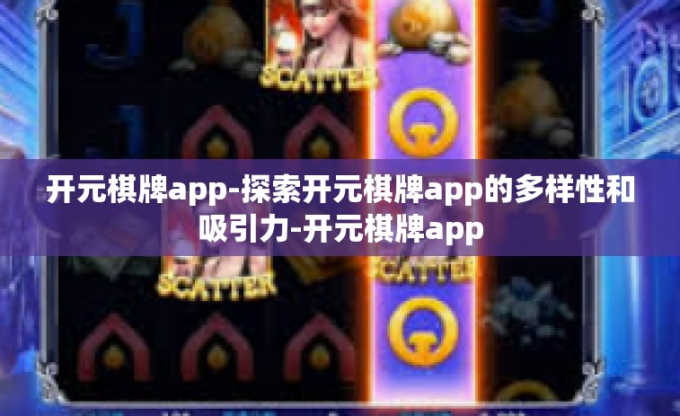开元棋牌app-探索开元棋牌app的多样性和吸引力-开元棋牌app