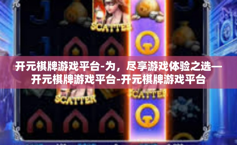 开元棋牌游戏平台-为，尽享游戏体验之选—开元棋牌游戏平台-开元棋牌游戏平台