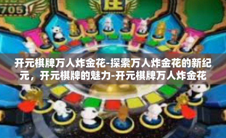 开元棋牌万人炸金花-探索万人炸金花的新纪元，开元棋牌的魅力-开元棋牌万人炸金花