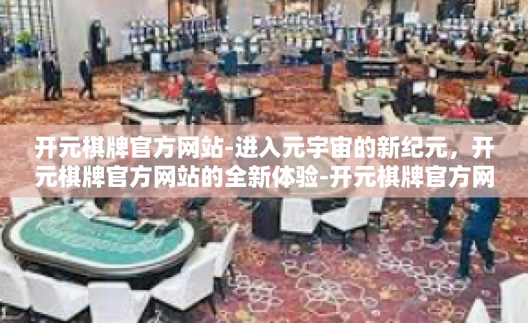 开元棋牌官方网站-进入元宇宙的新纪元，开元棋牌官方网站的全新体验-开元棋牌官方网站