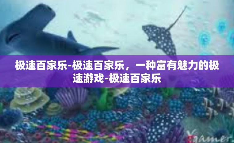 极速百家乐-极速百家乐，一种富有魅力的极速游戏-极速百家乐