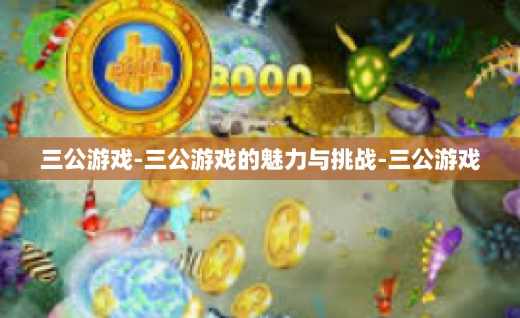 三公游戏-三公游戏的魅力与挑战-三公游戏