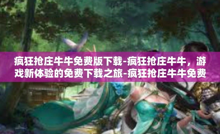 疯狂抢庄牛牛免费版下载-疯狂抢庄牛牛，游戏新体验的免费下载之旅-疯狂抢庄牛牛免费版下载