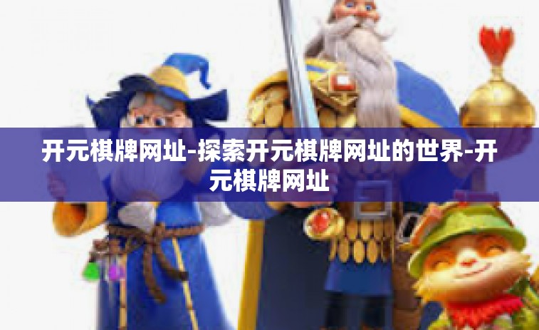 开元棋牌网址-探索开元棋牌网址的世界-开元棋牌网址