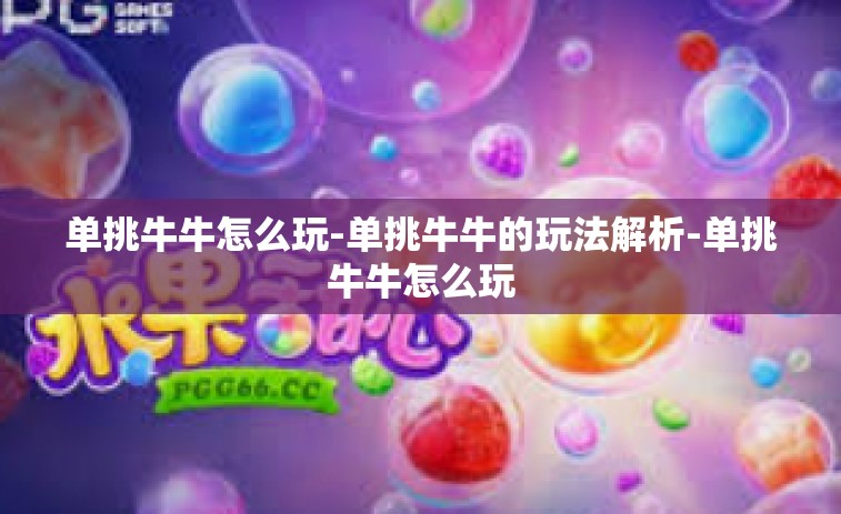 单挑牛牛怎么玩-单挑牛牛的玩法解析-单挑牛牛怎么玩