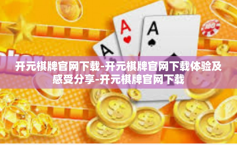 开元棋牌官网下载-开元棋牌官网下载体验及感受分享-开元棋牌官网下载
