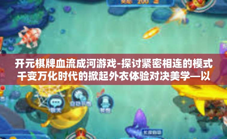 开元棋牌血流成河游戏-探讨紧密相连的模式千变万化时代的掀起外衣体验对决美学—以开元棋牌血流成河游戏为例-开元棋牌血流成河游戏