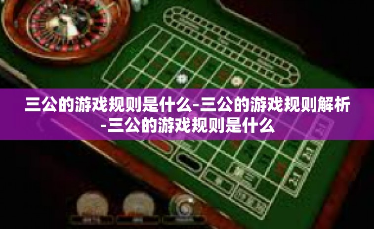三公的游戏规则是什么-三公的游戏规则解析-三公的游戏规则是什么