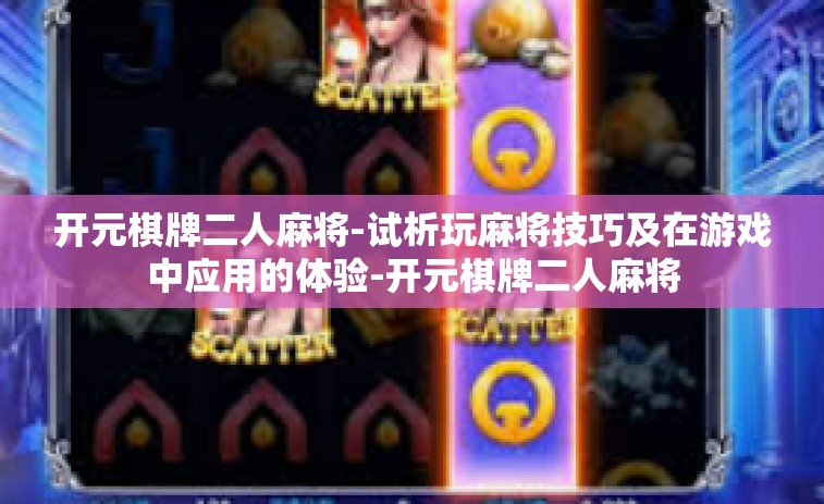开元棋牌二人麻将-试析玩麻将技巧及在游戏中应用的体验-开元棋牌二人麻将