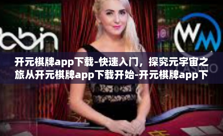 开元棋牌app下载-快速入门，探究元宇宙之旅从开元棋牌app下载开始-开元棋牌app下载