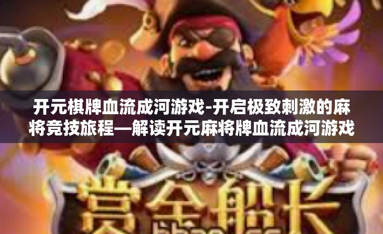 开元棋牌血流成河游戏-开启极致刺激的麻将竞技旅程—解读开元麻将牌血流成河游戏-开元棋牌血流成河游戏