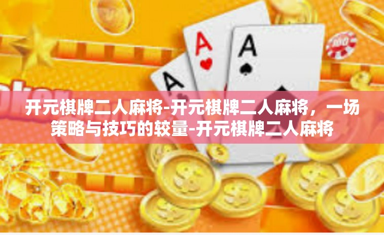开元棋牌二人麻将-开元棋牌二人麻将，一场策略与技巧的较量-开元棋牌二人麻将