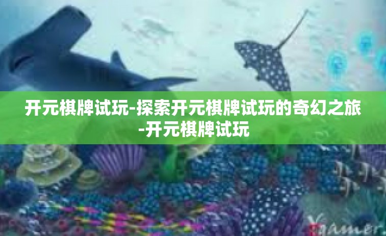 开元棋牌试玩-探索开元棋牌试玩的奇幻之旅-开元棋牌试玩