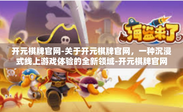 开元棋牌官网-关于开元棋牌官网，一种沉浸式线上游戏体验的全新领域-开元棋牌官网