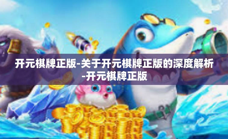 开元棋牌正版-关于开元棋牌正版的深度解析-开元棋牌正版