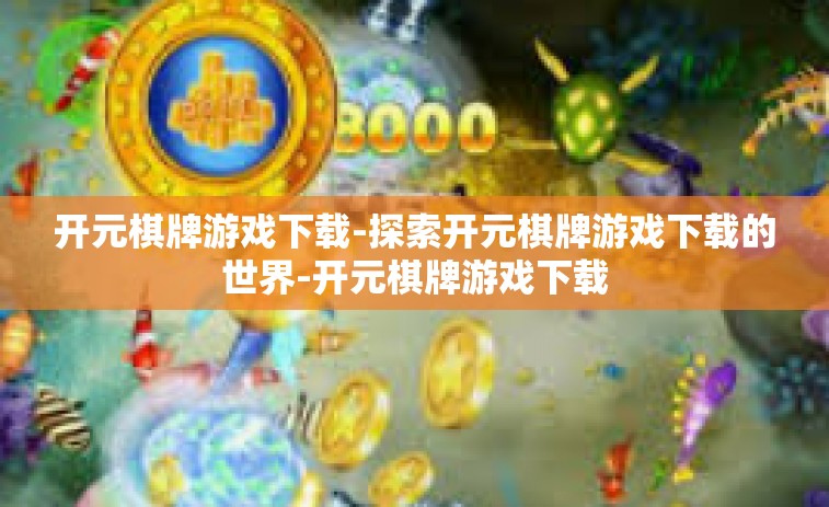 开元棋牌游戏下载-探索开元棋牌游戏下载的世界-开元棋牌游戏下载