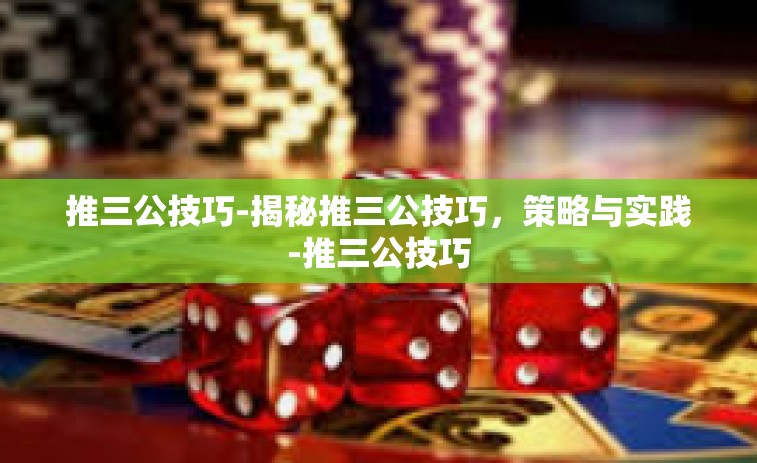 推三公技巧-揭秘推三公技巧，策略与实践-推三公技巧