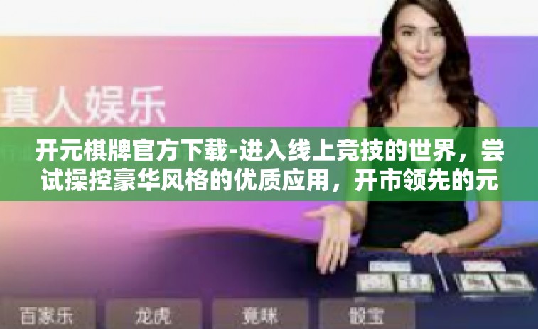开元棋牌官方下载-进入线上竞技的世界，尝试操控豪华风格的优质应用，开市领先的元气满满的「开元棋牌官方下载」开元棋牌官方下载