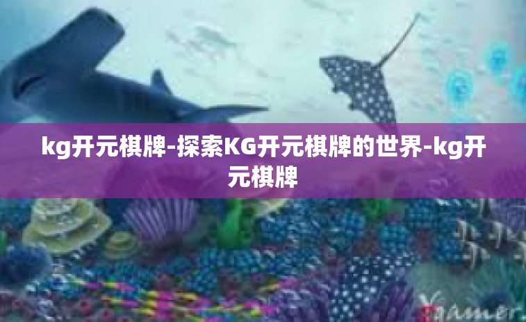 kg开元棋牌-探索KG开元棋牌的世界-kg开元棋牌