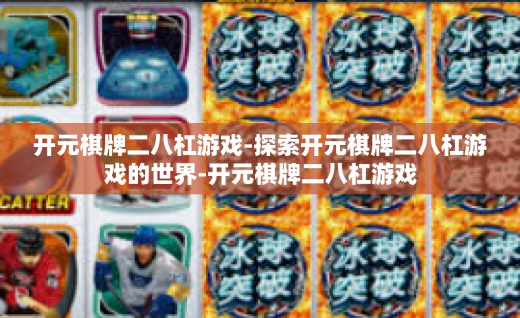 开元棋牌二八杠游戏-探索开元棋牌二八杠游戏的世界-开元棋牌二八杠游戏 开元棋牌二八杠游戏-探索开元棋牌二八杠游戏的世界-开元棋牌二八杠游戏