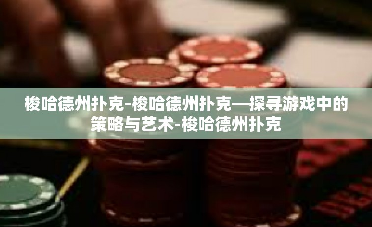 梭哈德州扑克-梭哈德州扑克—探寻游戏中的策略与艺术-梭哈德州扑克 梭哈德州扑克-梭哈德州扑克—探寻游戏中的策略与艺术-梭哈德州扑克