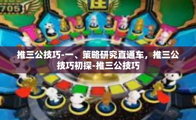 推三公技巧-一、策略研究直通车,推三公技巧初探-推三公技巧 推三公技巧-一、策略研究直通车,推三公技巧初探-推三公技巧