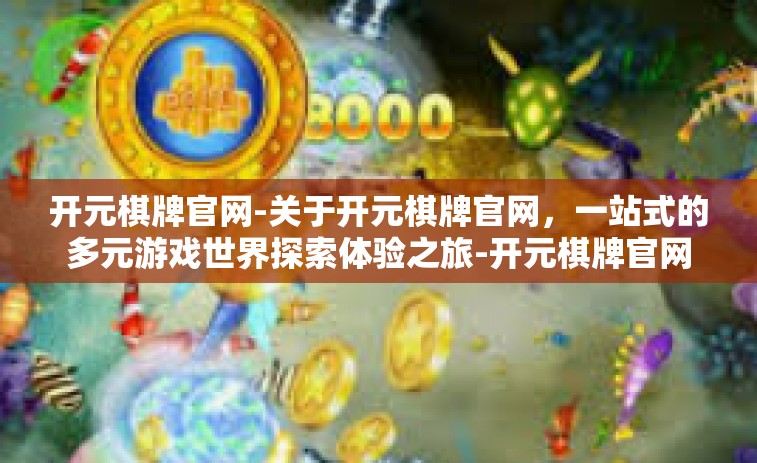 开元棋牌官网-关于开元棋牌官网,一站式的多元游戏世界探索体验之旅-开元棋牌官网 开元棋牌官网-关于开元棋牌官网,一站式的多元游戏世界探索体验之旅-开元棋牌官网