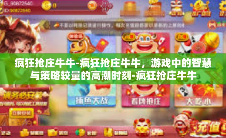 疯狂抢庄牛牛-疯狂抢庄牛牛，游戏中的智慧与策略较量的高潮时刻-疯狂抢庄牛牛