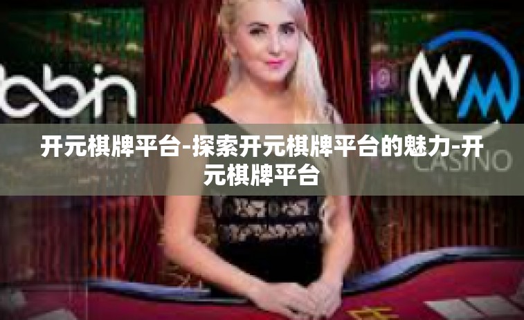 开元棋牌平台-探索开元棋牌平台的魅力-开元棋牌平台 开元棋牌平台-探索开元棋牌平台的魅力-开元棋牌平台