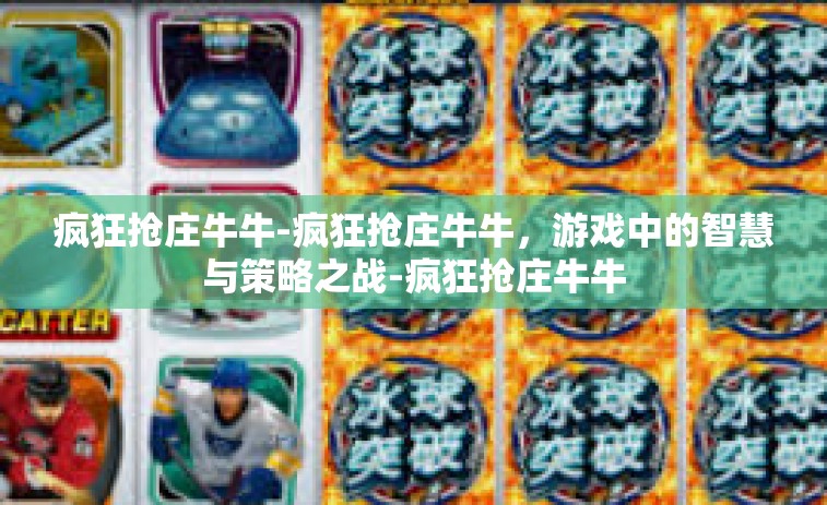 疯狂抢庄牛牛-疯狂抢庄牛牛,游戏中的智慧与策略之战-疯狂抢庄牛牛 疯狂抢庄牛牛-疯狂抢庄牛牛,游戏中的智慧与策略之战-疯狂抢庄牛牛