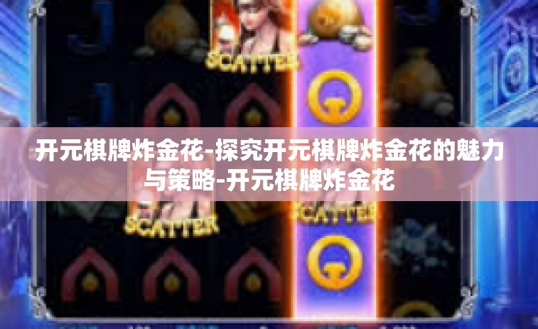 开元棋牌炸金花-探究开元棋牌炸金花的魅力与策略-开元棋牌炸金花 开元棋牌炸金花-探究开元棋牌炸金花的魅力与策略-开元棋牌炸金花