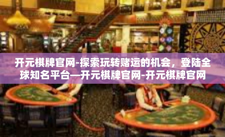 开元棋牌官网-探索玩转赌运的机会,登陆全球知名平台—开元棋牌官网-开元棋牌官网 开元棋牌官网-探索玩转赌运的机会,登陆全球知名平台—开元棋牌官网-开元棋牌官网