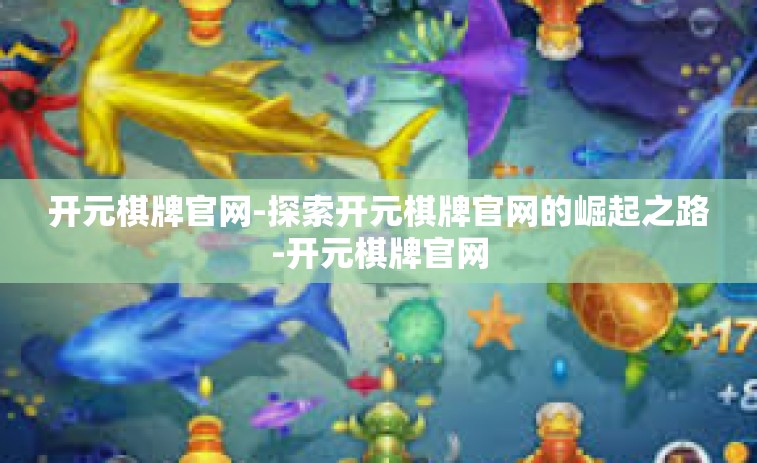 开元棋牌官网-探索开元棋牌官网的崛起之路-开元棋牌官网 开元棋牌官网-探索开元棋牌官网的崛起之路-开元棋牌官网