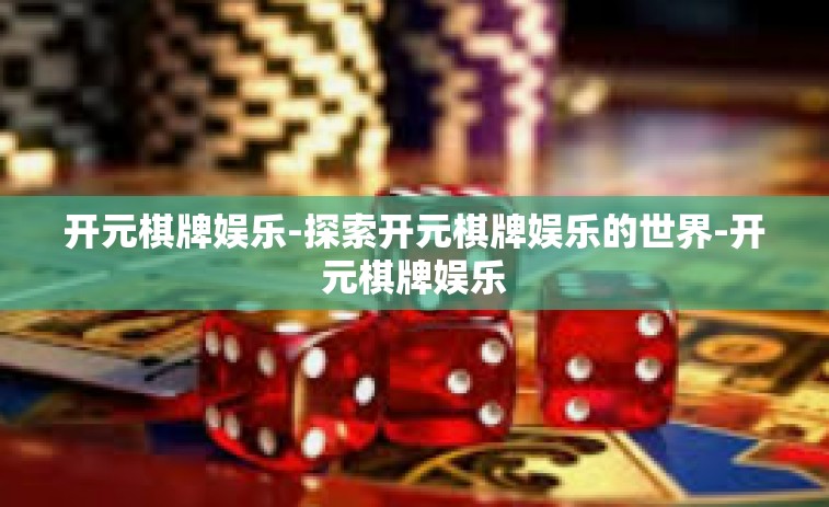 开元棋牌娱乐-探索开元棋牌娱乐的世界-开元棋牌娱乐 开元棋牌娱乐-探索开元棋牌娱乐的世界-开元棋牌娱乐